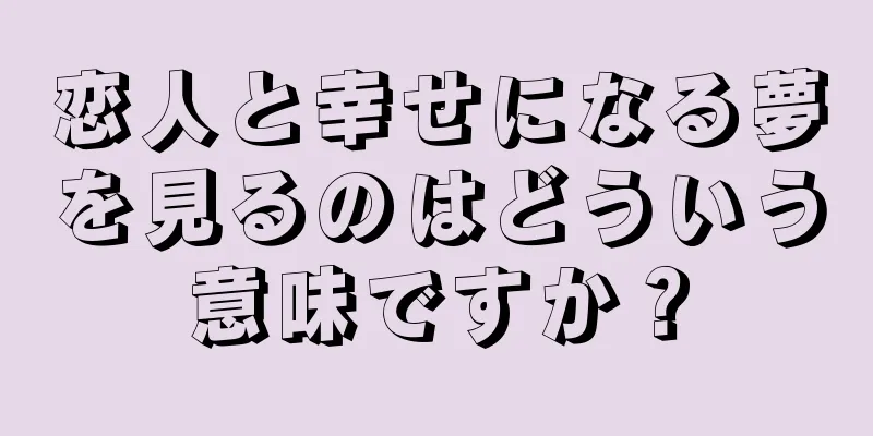 恋人と幸せになる夢を見るのはどういう意味ですか？
