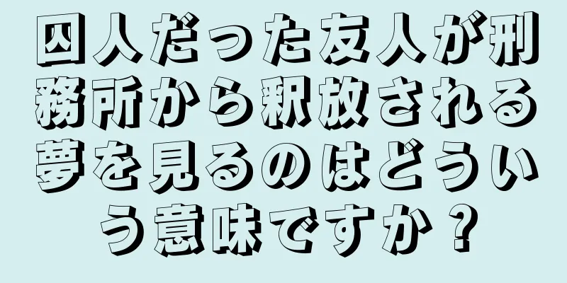 囚人だった友人が刑務所から釈放される夢を見るのはどういう意味ですか？