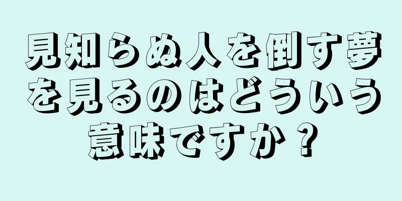 見知らぬ人を倒す夢を見るのはどういう意味ですか？