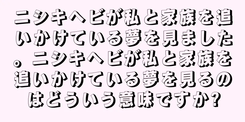 ニシキヘビが私と家族を追いかけている夢を見ました。ニシキヘビが私と家族を追いかけている夢を見るのはどういう意味ですか?