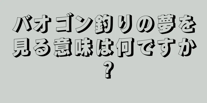 バオゴン釣りの夢を見る意味は何ですか？