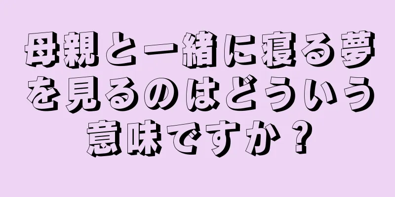 母親と一緒に寝る夢を見るのはどういう意味ですか？