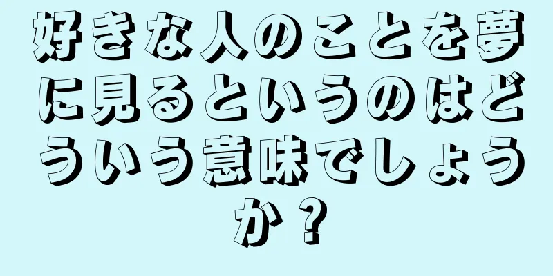 好きな人のことを夢に見るというのはどういう意味でしょうか？