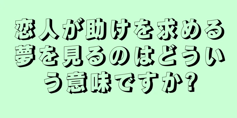 恋人が助けを求める夢を見るのはどういう意味ですか?