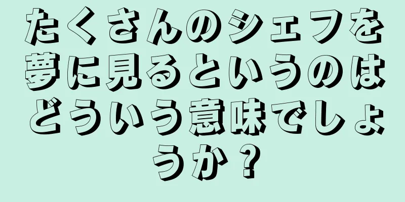 たくさんのシェフを夢に見るというのはどういう意味でしょうか？