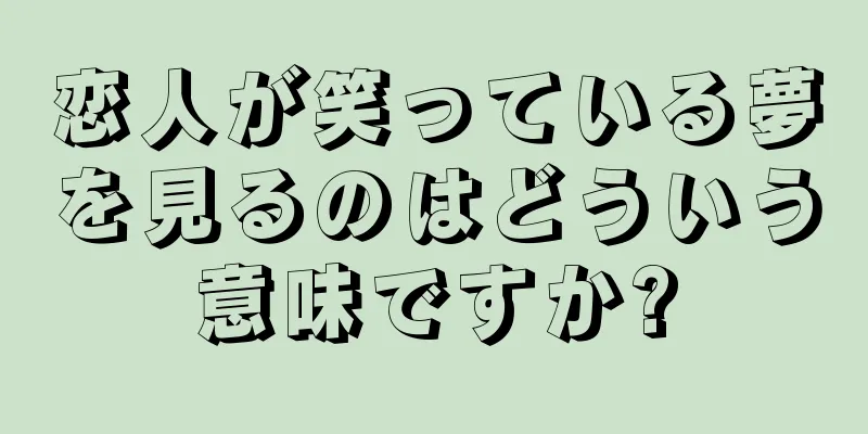 恋人が笑っている夢を見るのはどういう意味ですか?