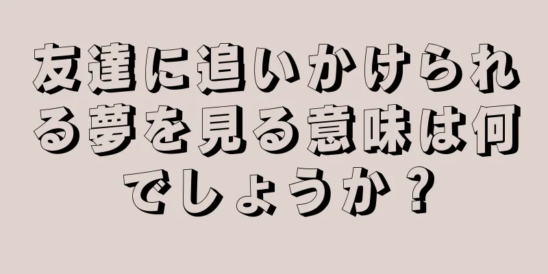 友達に追いかけられる夢を見る意味は何でしょうか？