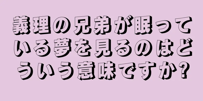 義理の兄弟が眠っている夢を見るのはどういう意味ですか?