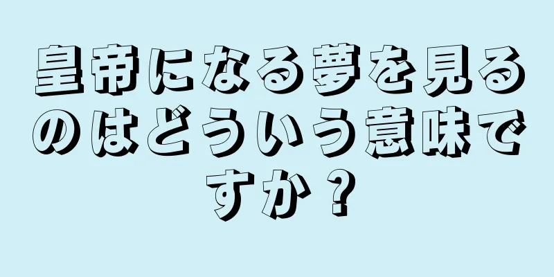 皇帝になる夢を見るのはどういう意味ですか？