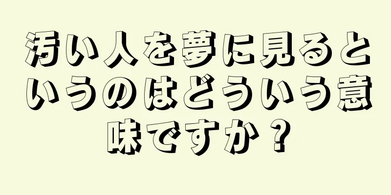 汚い人を夢に見るというのはどういう意味ですか？