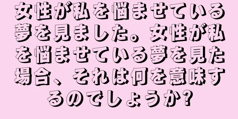女性が私を悩ませている夢を見ました。女性が私を悩ませている夢を見た場合、それは何を意味するのでしょうか?