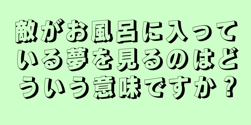 敵がお風呂に入っている夢を見るのはどういう意味ですか？