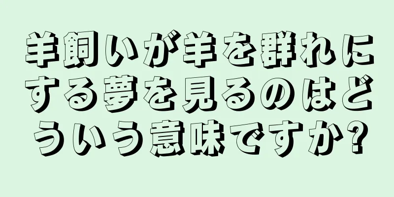 羊飼いが羊を群れにする夢を見るのはどういう意味ですか?