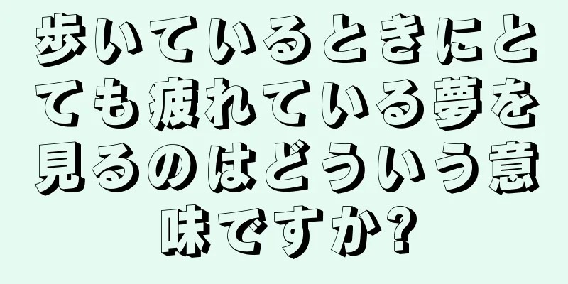 歩いているときにとても疲れている夢を見るのはどういう意味ですか?