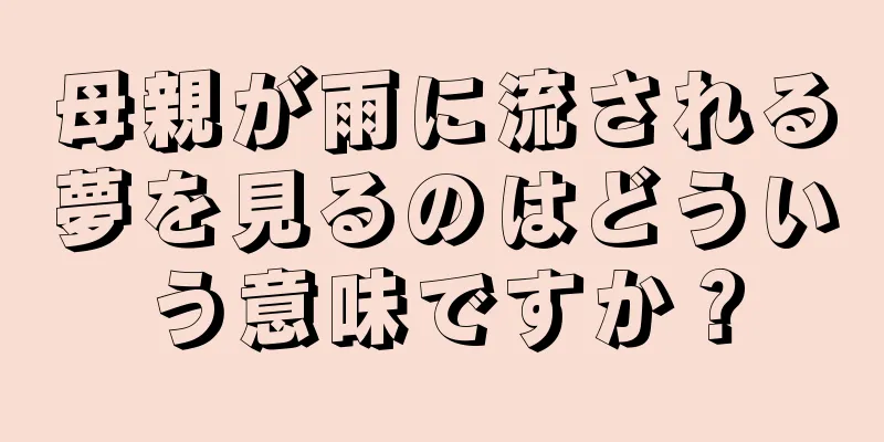母親が雨に流される夢を見るのはどういう意味ですか？