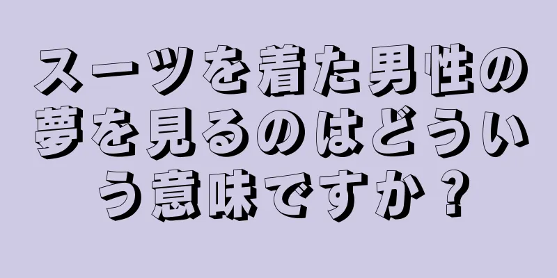 スーツを着た男性の夢を見るのはどういう意味ですか？