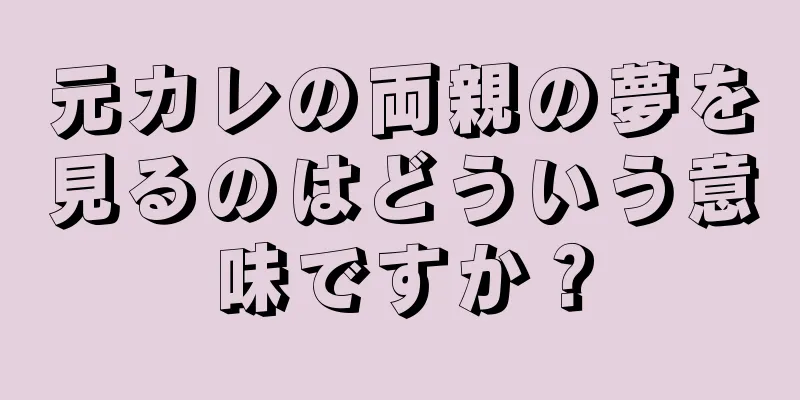 元カレの両親の夢を見るのはどういう意味ですか？