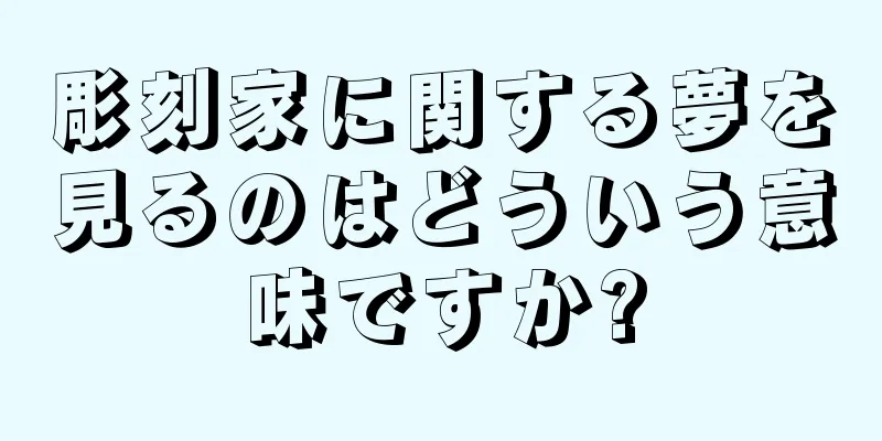 彫刻家に関する夢を見るのはどういう意味ですか?