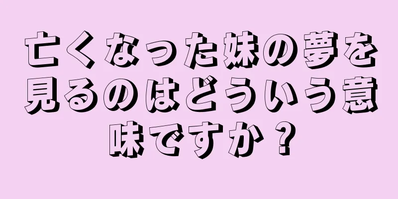 亡くなった妹の夢を見るのはどういう意味ですか？
