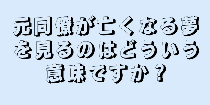 元同僚が亡くなる夢を見るのはどういう意味ですか？