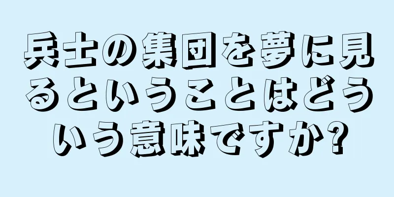 兵士の集団を夢に見るということはどういう意味ですか?