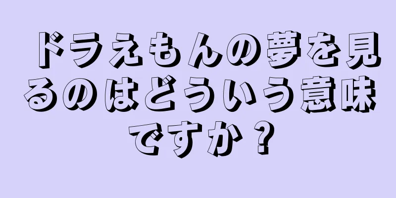 ドラえもんの夢を見るのはどういう意味ですか？