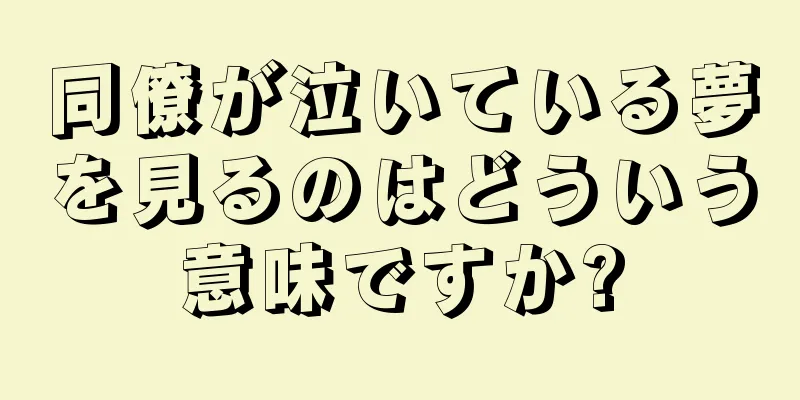同僚が泣いている夢を見るのはどういう意味ですか?