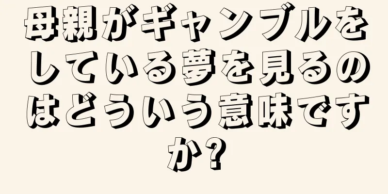母親がギャンブルをしている夢を見るのはどういう意味ですか?