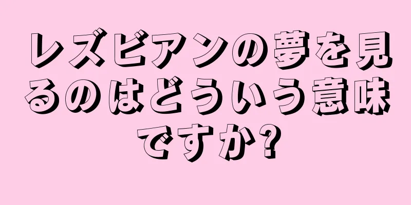レズビアンの夢を見るのはどういう意味ですか?