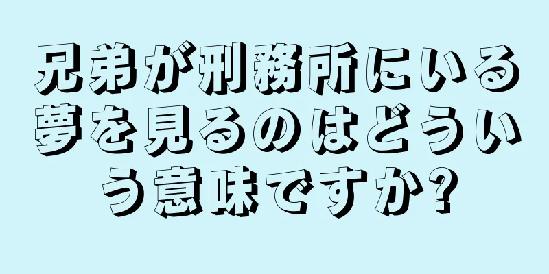 兄弟が刑務所にいる夢を見るのはどういう意味ですか?