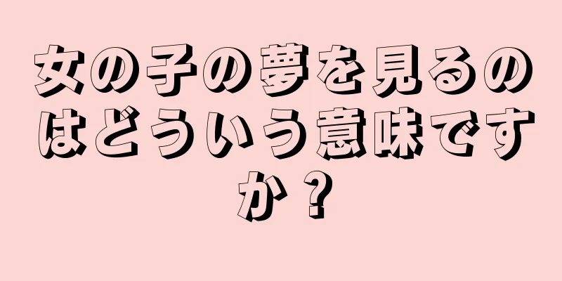 女の子の夢を見るのはどういう意味ですか？