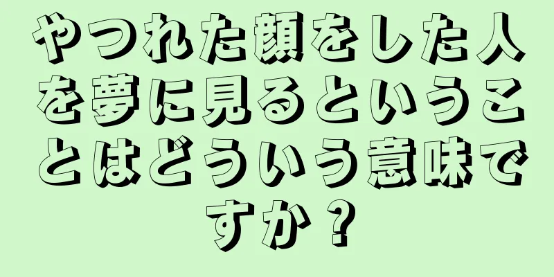 やつれた顔をした人を夢に見るということはどういう意味ですか？
