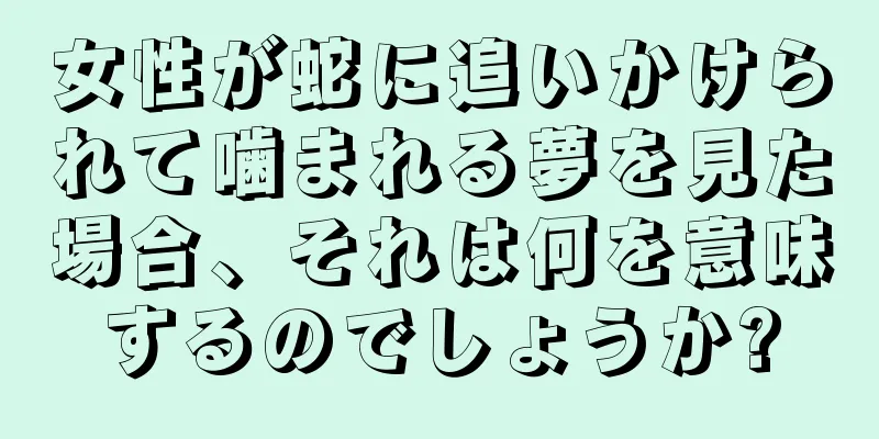 女性が蛇に追いかけられて噛まれる夢を見た場合、それは何を意味するのでしょうか?
