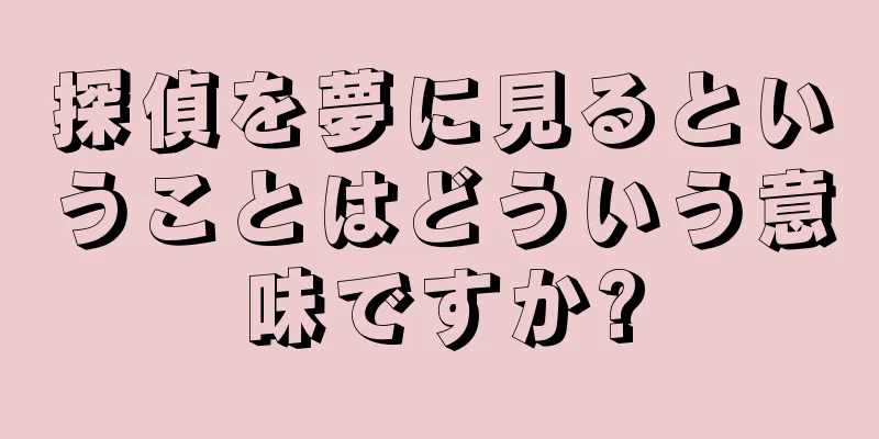 探偵を夢に見るということはどういう意味ですか?