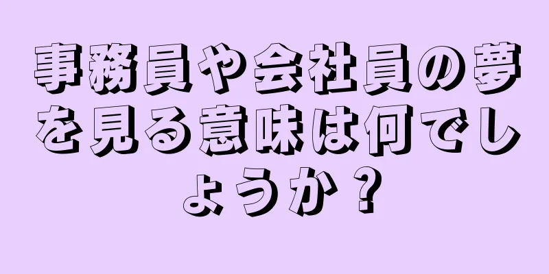 事務員や会社員の夢を見る意味は何でしょうか？