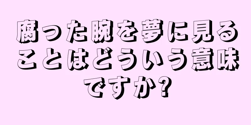 腐った腕を夢に見ることはどういう意味ですか?