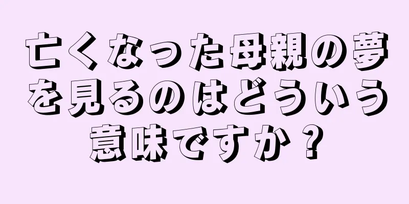 亡くなった母親の夢を見るのはどういう意味ですか？