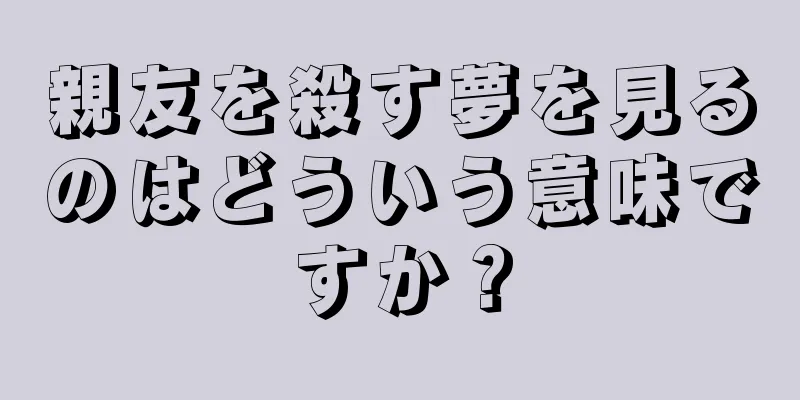 親友を殺す夢を見るのはどういう意味ですか？