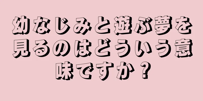 幼なじみと遊ぶ夢を見るのはどういう意味ですか？