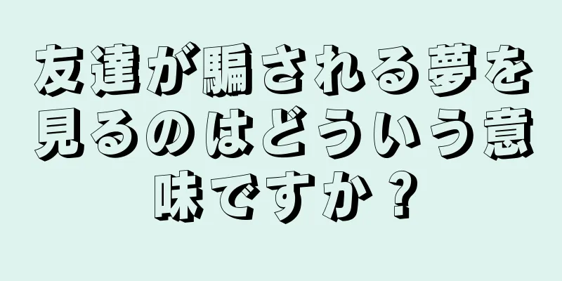 友達が騙される夢を見るのはどういう意味ですか？