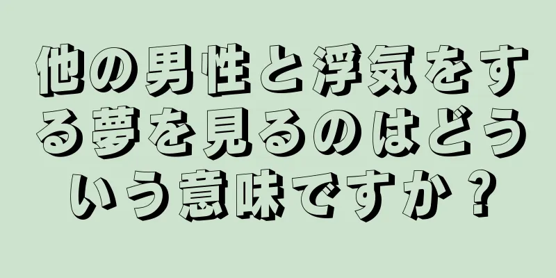 他の男性と浮気をする夢を見るのはどういう意味ですか？