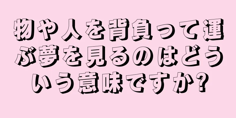 物や人を背負って運ぶ夢を見るのはどういう意味ですか?