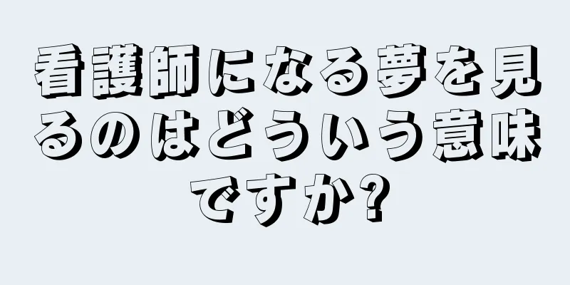看護師になる夢を見るのはどういう意味ですか?