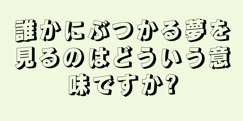 誰かにぶつかる夢を見るのはどういう意味ですか?