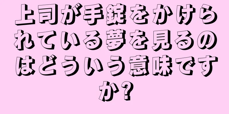 上司が手錠をかけられている夢を見るのはどういう意味ですか?