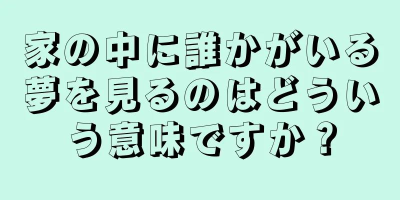 家の中に誰かがいる夢を見るのはどういう意味ですか？