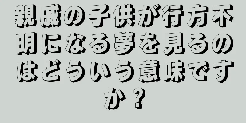 親戚の子供が行方不明になる夢を見るのはどういう意味ですか？