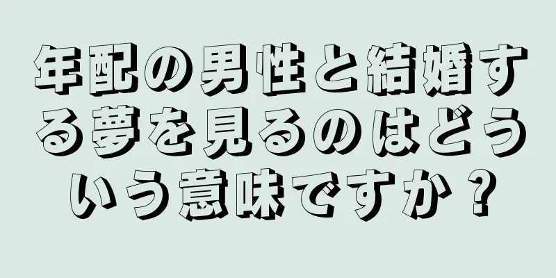 年配の男性と結婚する夢を見るのはどういう意味ですか？
