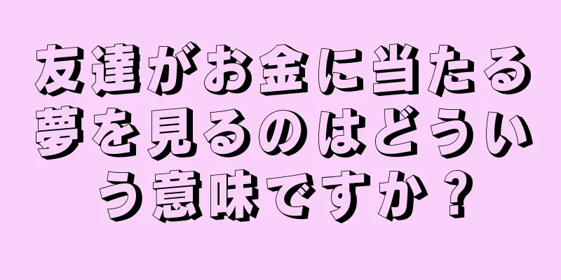友達がお金に当たる夢を見るのはどういう意味ですか？