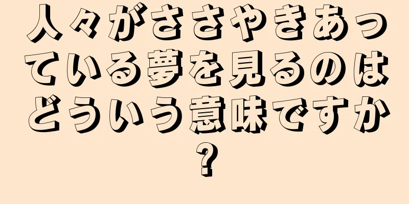 人々がささやきあっている夢を見るのはどういう意味ですか?